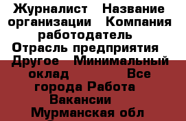 Журналист › Название организации ­ Компания-работодатель › Отрасль предприятия ­ Другое › Минимальный оклад ­ 25 000 - Все города Работа » Вакансии   . Мурманская обл.,Оленегорск г.